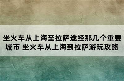 坐火车从上海至拉萨途经那几个重要城市 坐火车从上海到拉萨游玩攻略